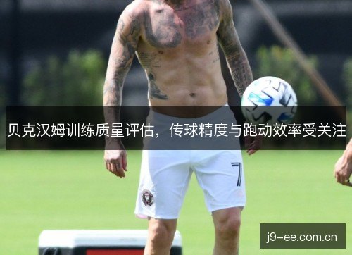贝克汉姆训练质量评估,传球精度与跑动效率受关注 贝克汉姆训练质量评估,传球精度与跑动效率受关注