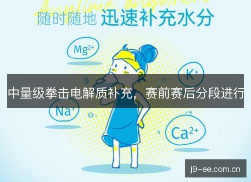 中量级拳击电解质补充，赛前赛后分段进行