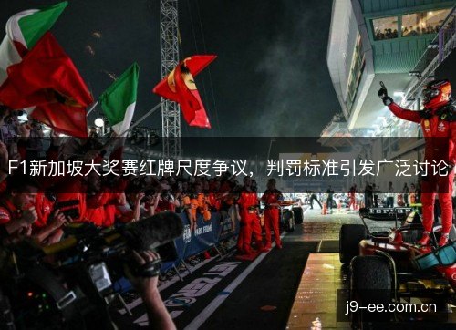 F1新加坡大奖赛红牌尺度争议,判罚标准引发广泛讨论 F1新加坡大奖赛红牌尺度争议,判罚标准引发广泛讨论