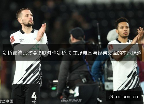 剑桥郡德比彼得堡联对阵剑桥联 主场氛围与经典交锋的本地味道 剑桥郡德比彼得堡联对阵剑桥联 主场氛围与经典交锋的本地味道